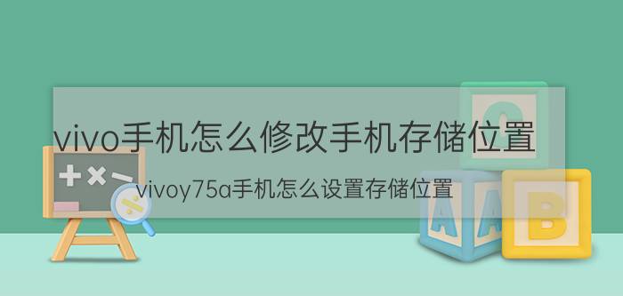 vivo手机怎么修改手机存储位置 vivoy75a手机怎么设置存储位置？